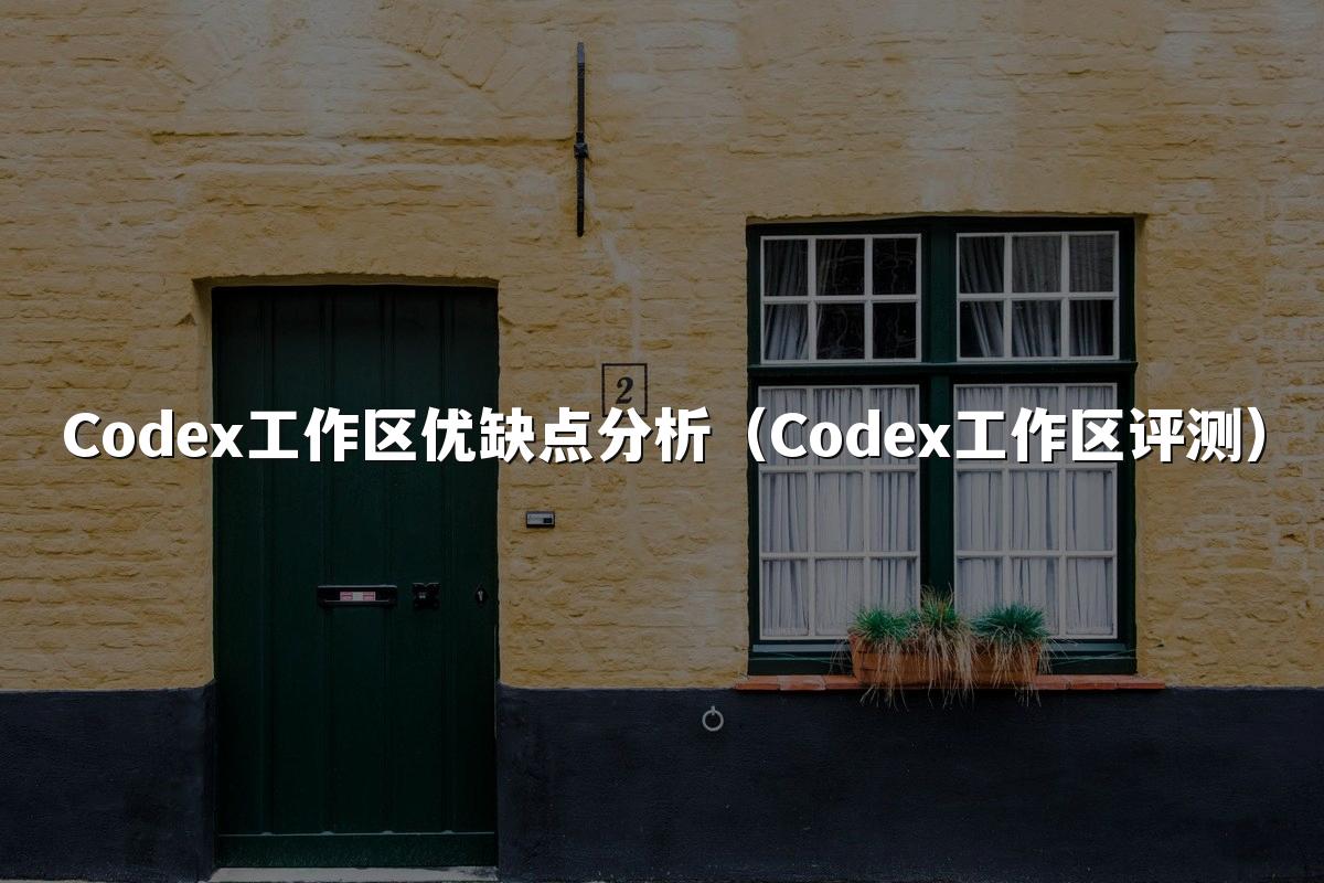 Codex工作区优缺点分析（Codex工作区评测）
