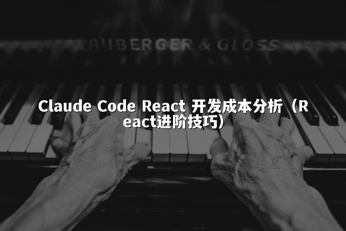 Claude Code React 开发成本分析（React进阶技巧）