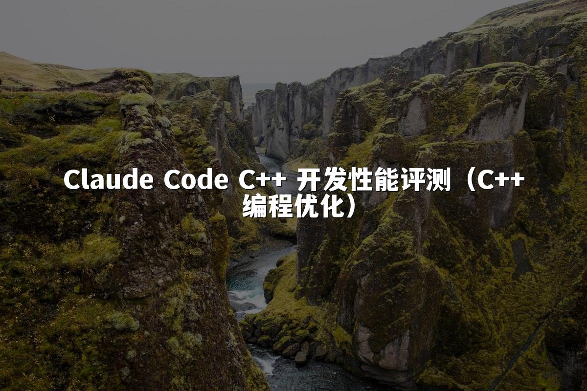 Claude Code C++ 开发性能评测(C++ 编程优化)