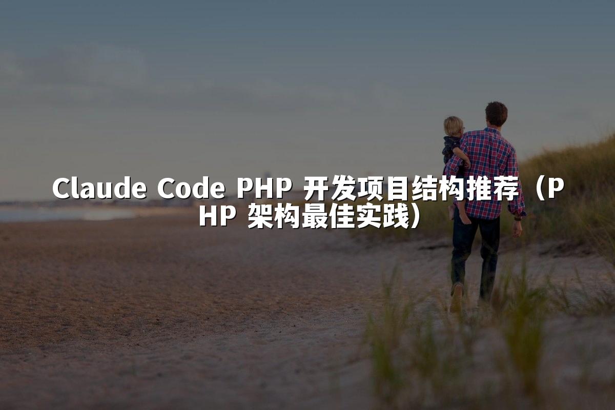Claude Code PHP 开发项目结构推荐（PHP 架构最佳实践）