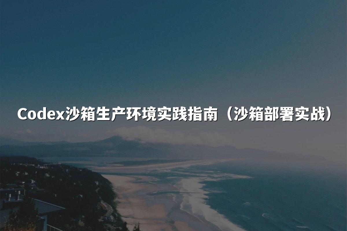 Codex沙箱生产环境实践指南(沙箱部署实战)