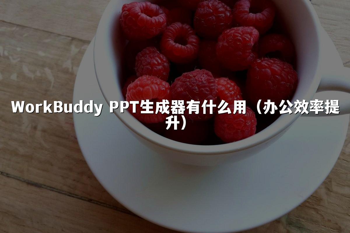 WorkBuddy PPT生成器有什么用（办公效率提升）