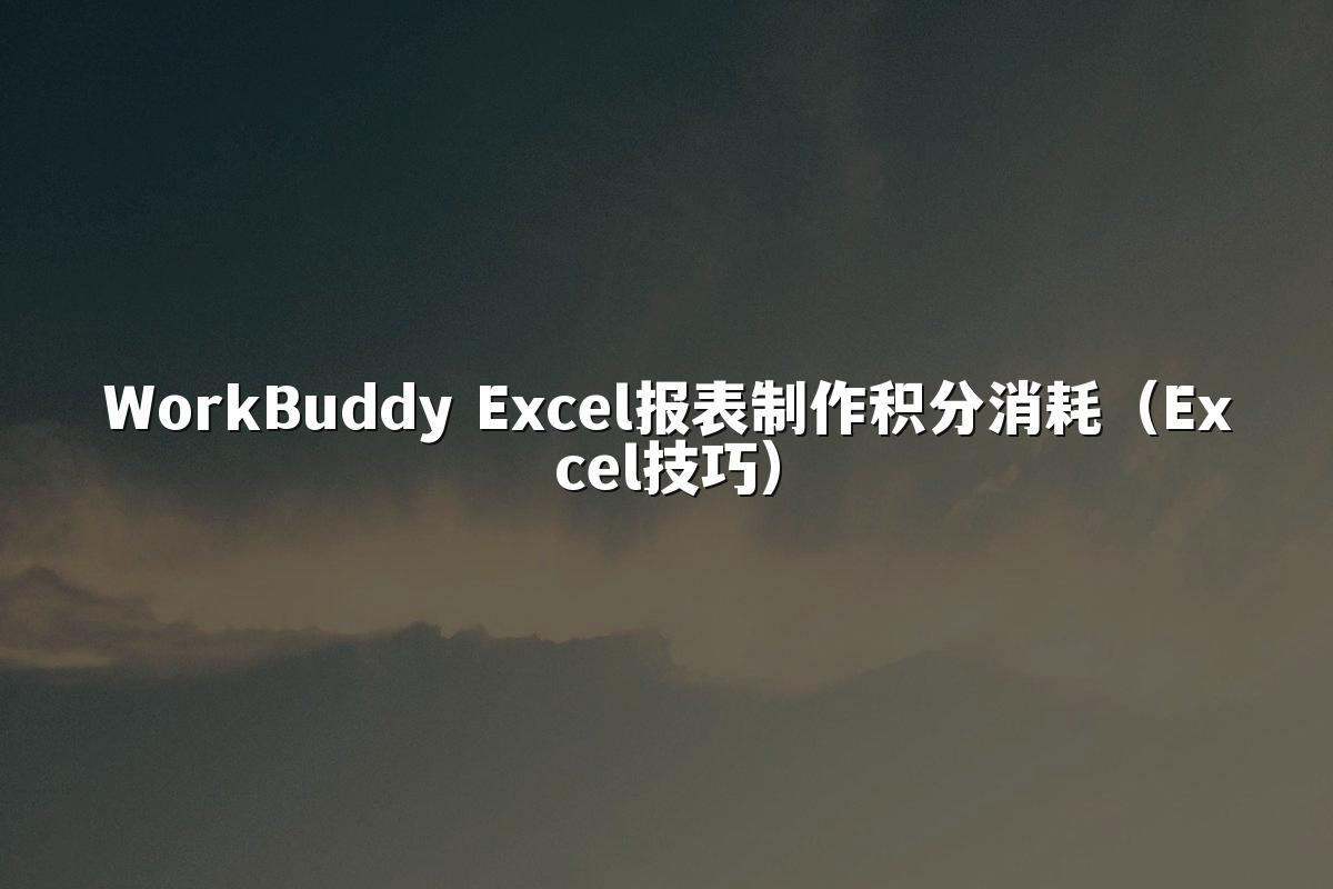 WorkBuddy Excel报表制作积分消耗（Excel技巧）