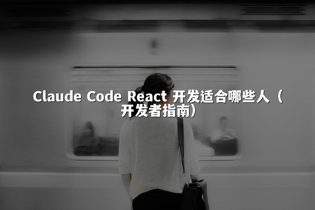 Claude Code React 开发适合哪些人(开发者指南)