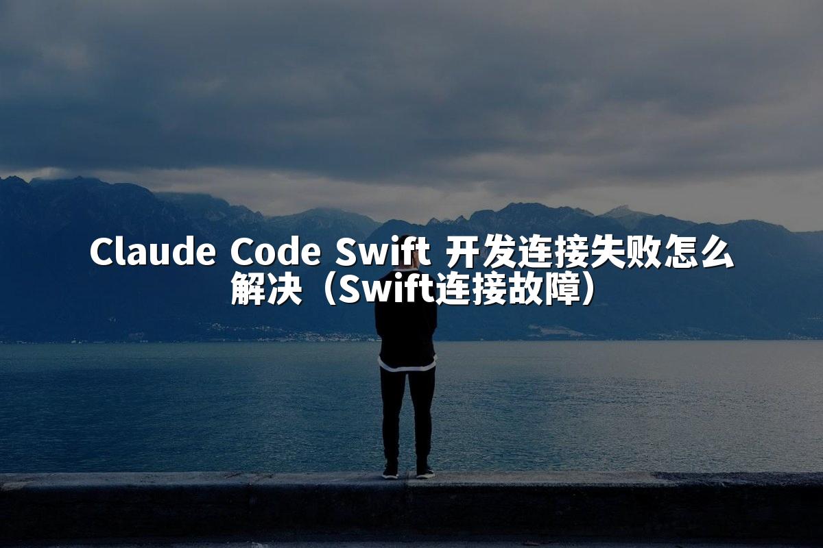 Claude Code Swift 开发连接失败怎么解决（Swift连接故障）