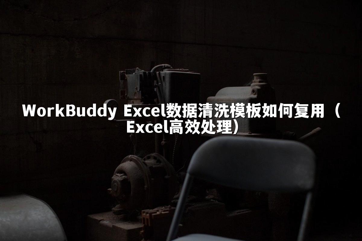 WorkBuddy Excel数据清洗模板如何复用（Excel高效处理）