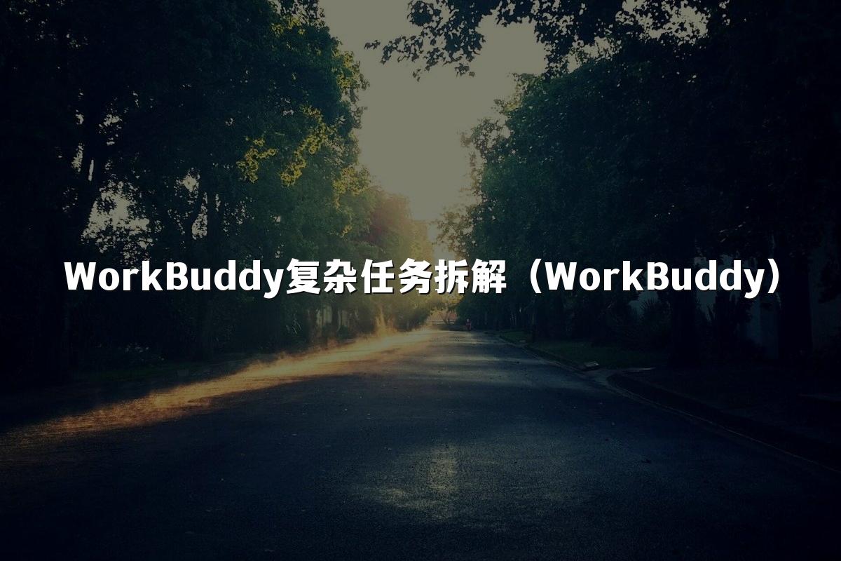 WorkBuddy复杂任务拆解(WorkBuddy)