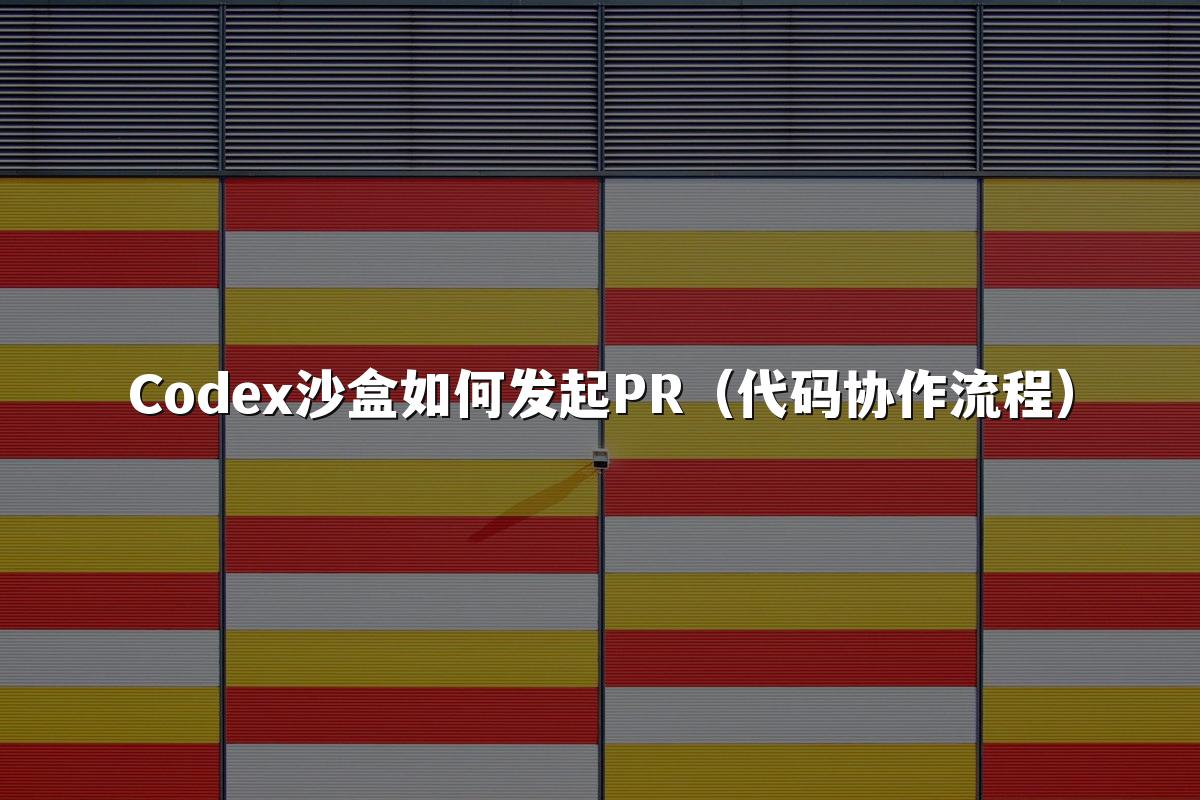 Codex沙盒如何发起PR（代码协作流程）