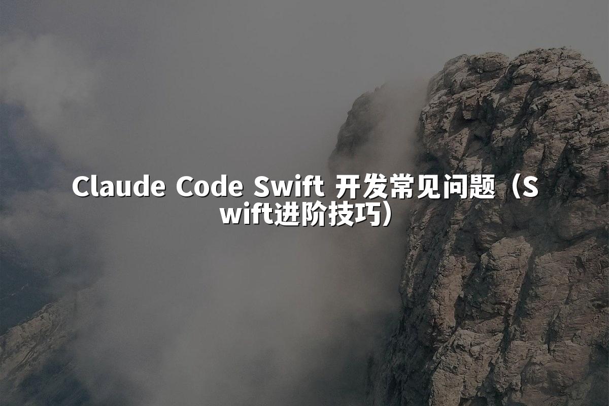 Claude Code Swift 开发常见问题(Swift进阶技巧)