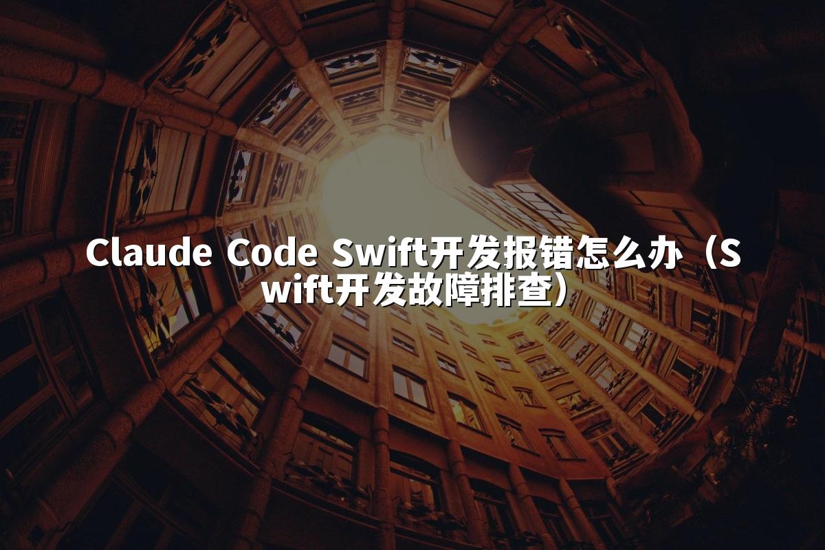Claude Code Swift开发报错怎么办（Swift开发故障排查）