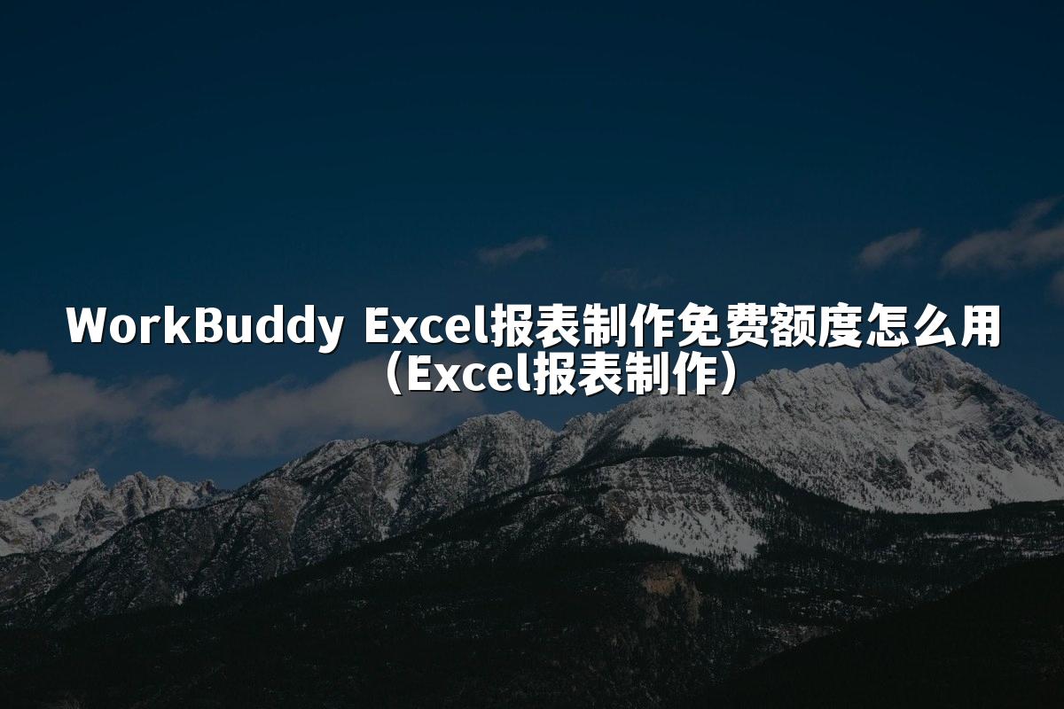 WorkBuddy Excel报表制作免费额度怎么用(Excel报表制作)