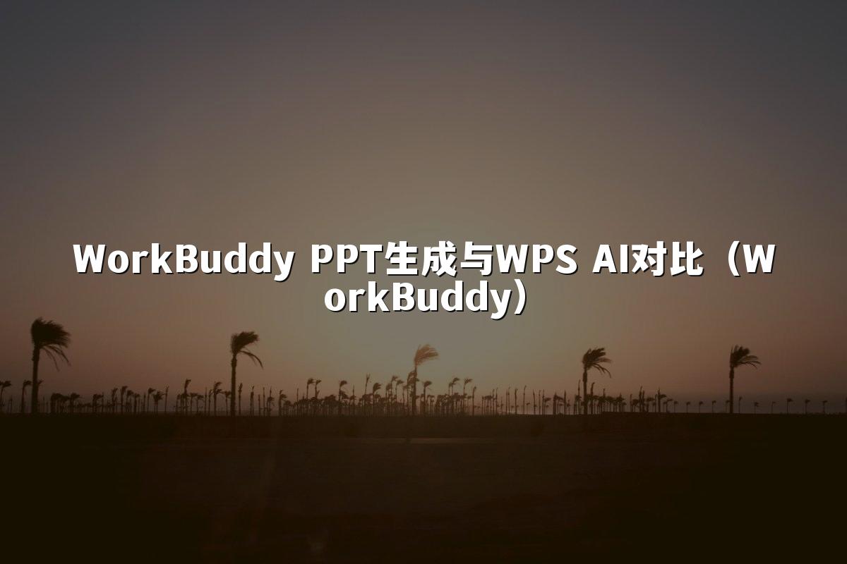 WorkBuddy PPT生成与WPS AI对比（WorkBuddy）