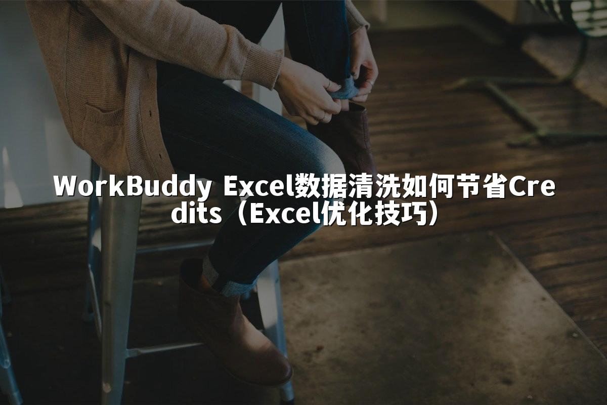 WorkBuddy Excel数据清洗如何节省Credits（Excel优化技巧）