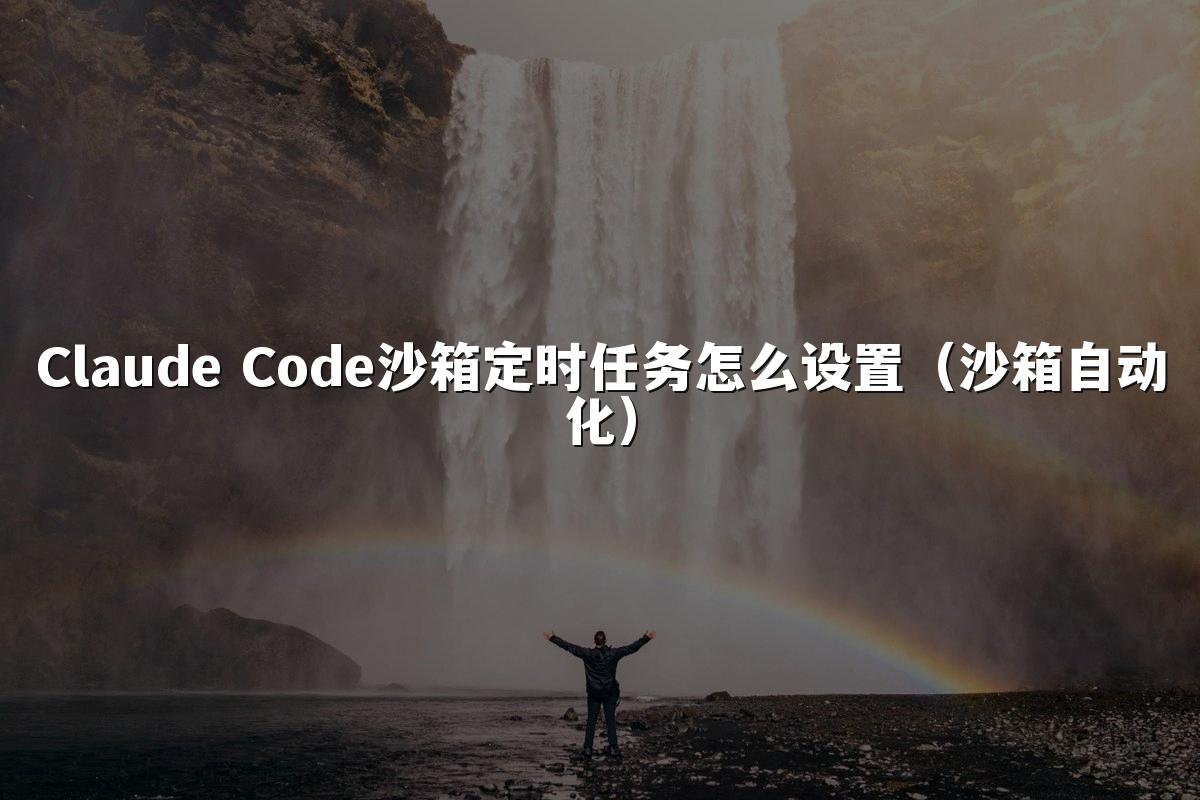 Claude Code沙箱定时任务怎么设置（沙箱自动化）