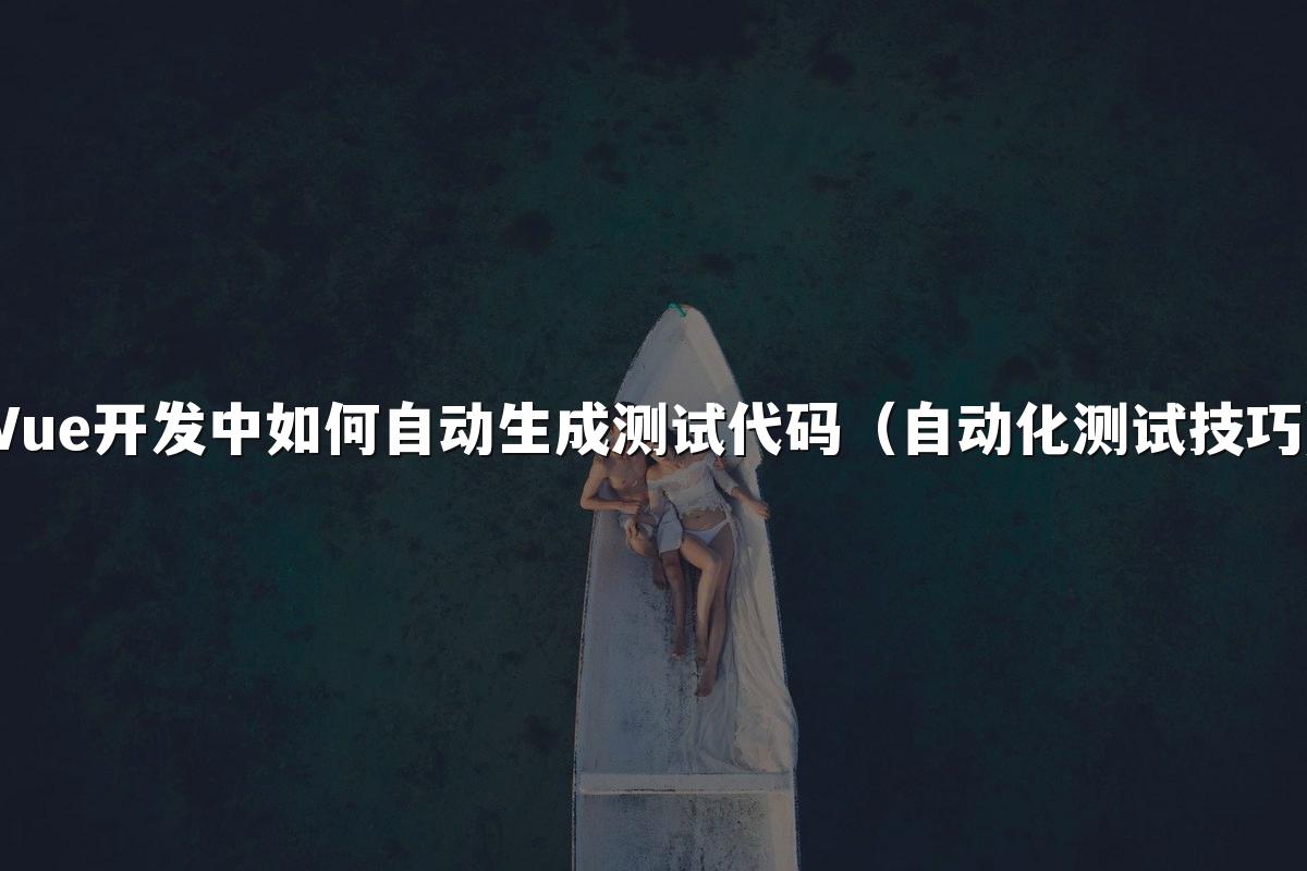 Vue开发中如何自动生成测试代码(自动化测试技巧)