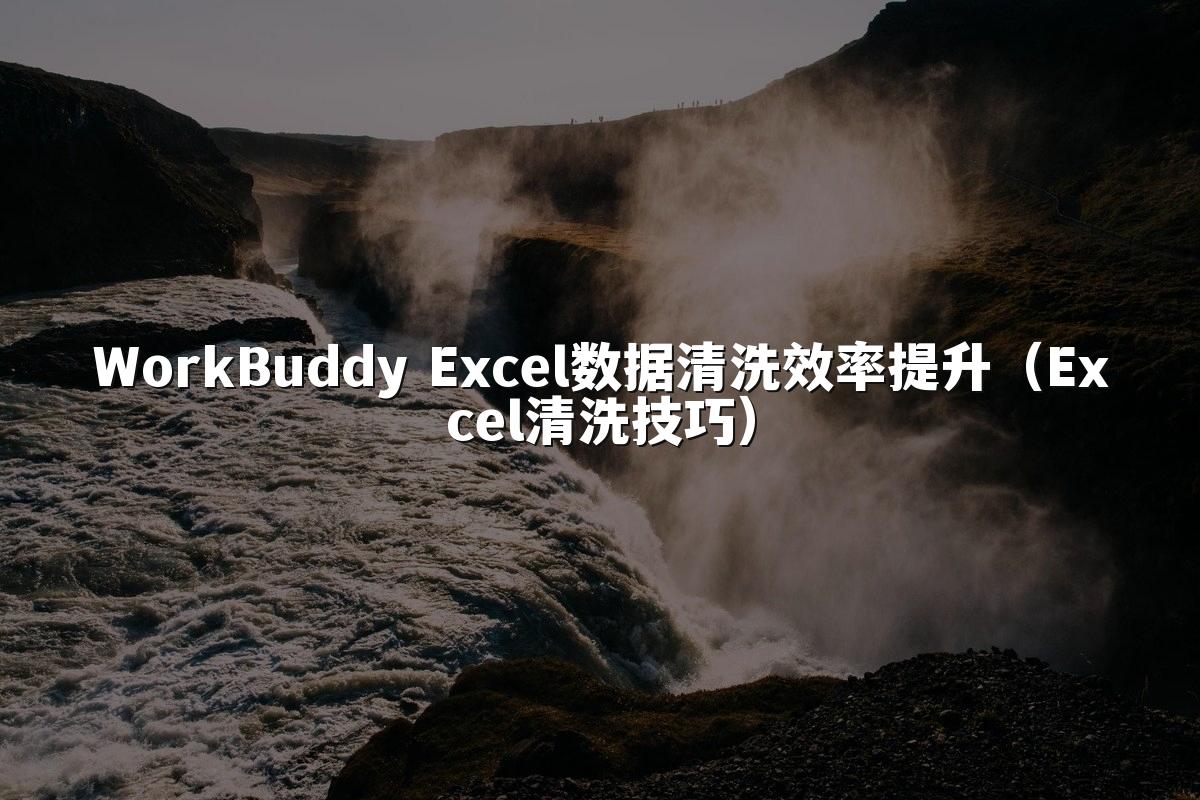 WorkBuddy Excel数据清洗效率提升（Excel清洗技巧）