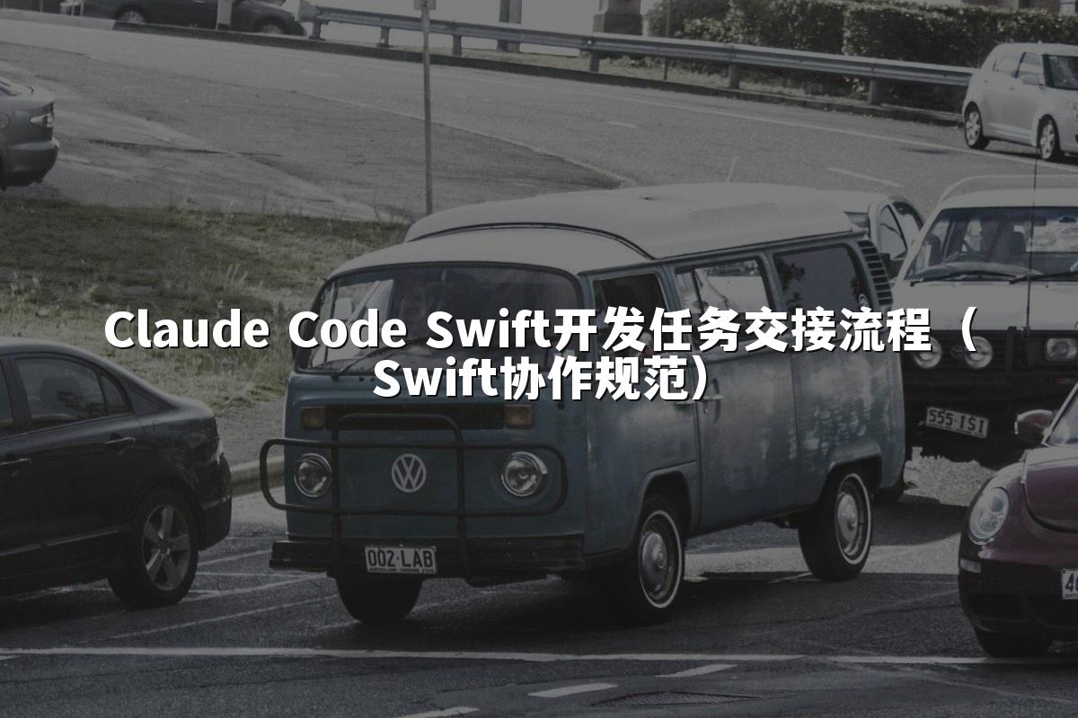 Claude Code Swift开发任务交接流程（Swift协作规范）