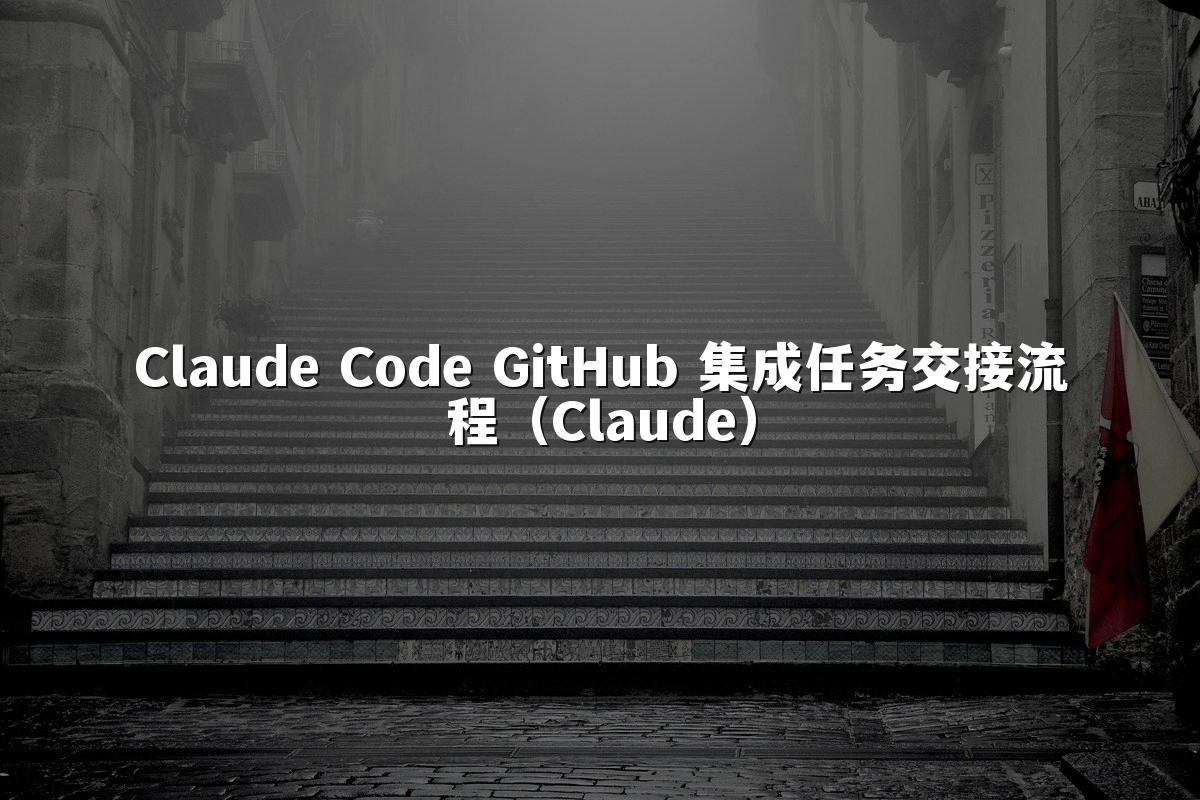 Claude Code GitHub 集成任务交接流程(Claude)