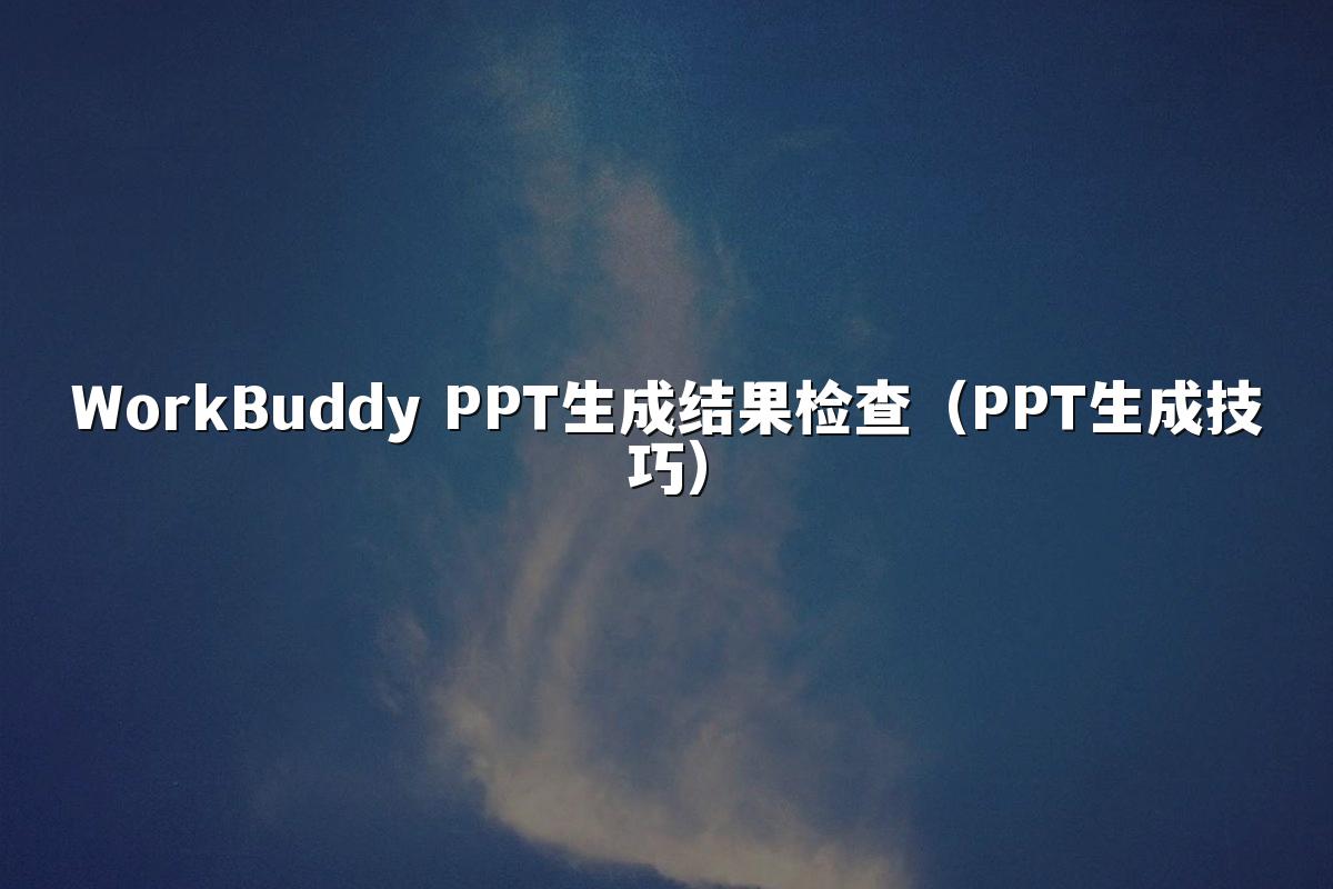 WorkBuddy PPT生成结果检查（PPT生成技巧）