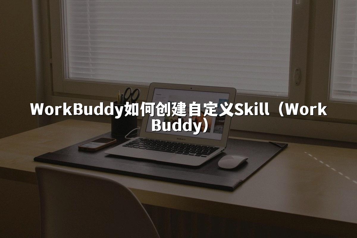 WorkBuddy如何创建自定义Skill（WorkBuddy）