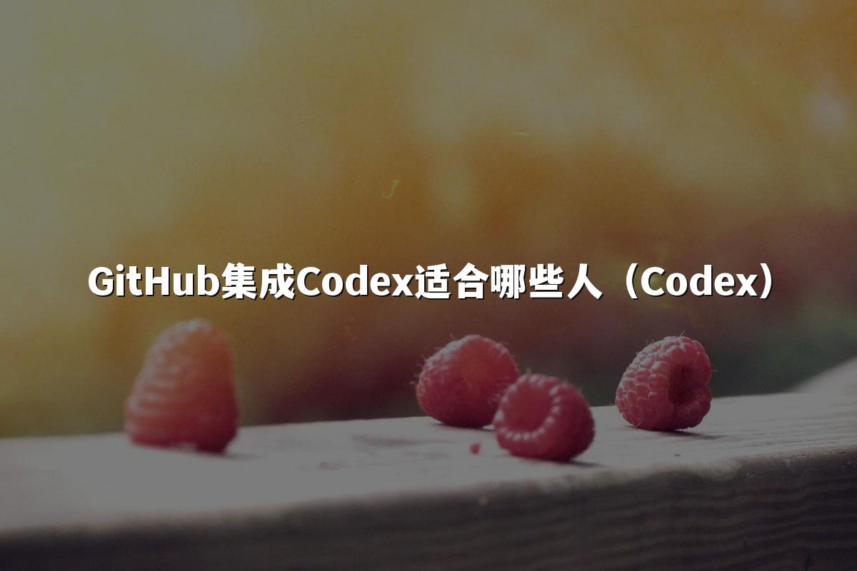 GitHub集成Codex适合哪些人(Codex)