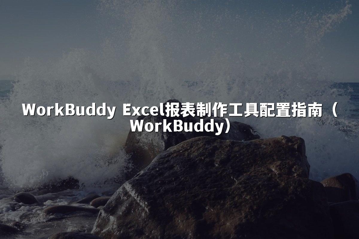 WorkBuddy Excel报表制作工具配置指南(WorkBuddy)