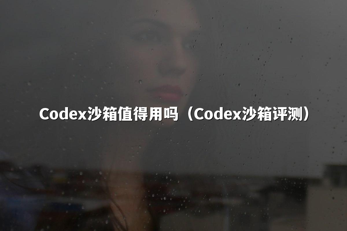 Codex沙箱值得用吗(Codex沙箱评测)