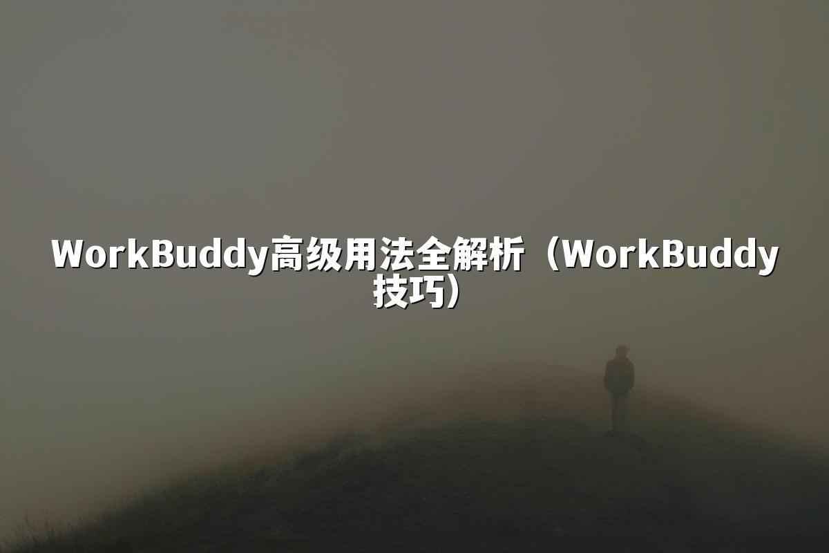 WorkBuddy高级用法全解析（WorkBuddy技巧）