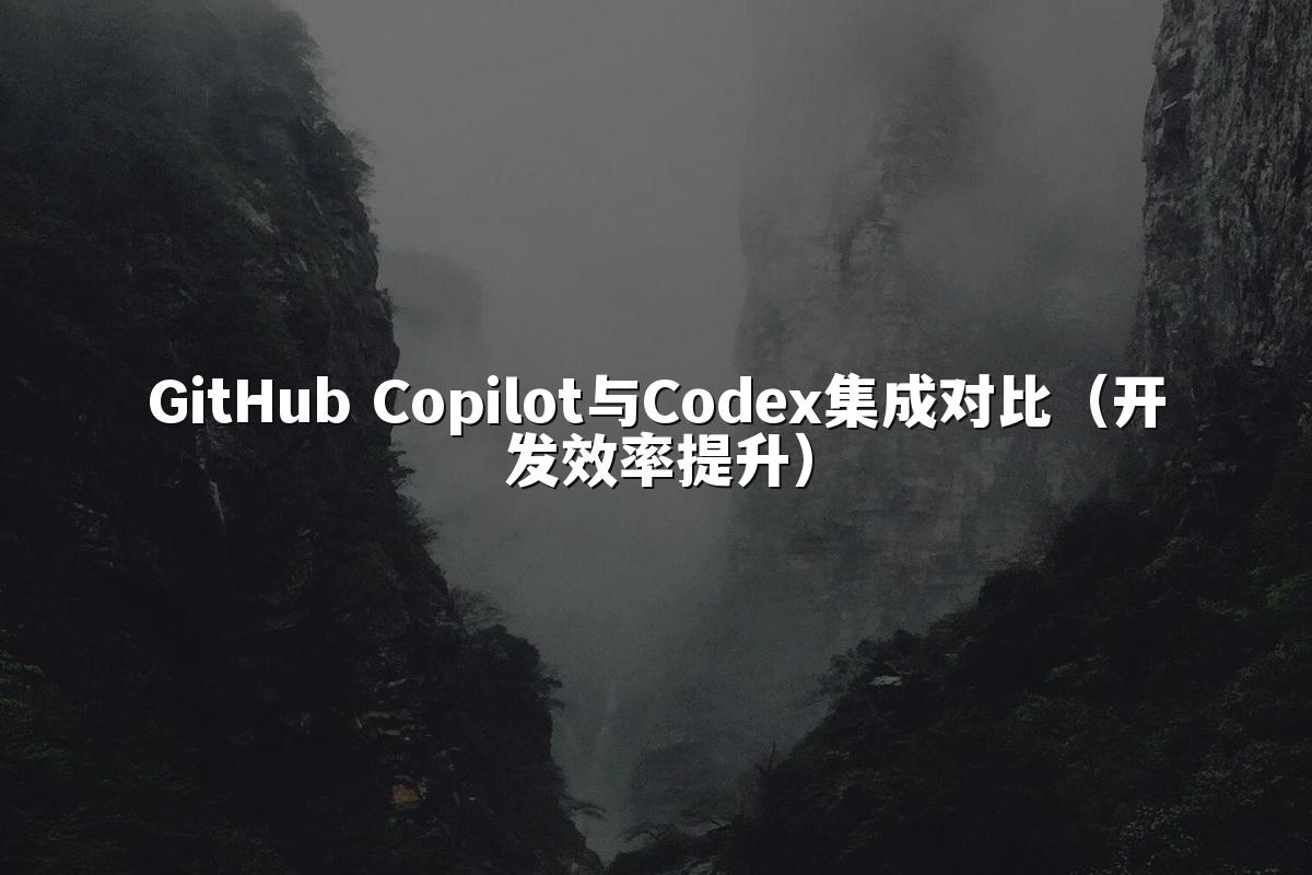 GitHub Copilot与Codex集成对比（开发效率提升）