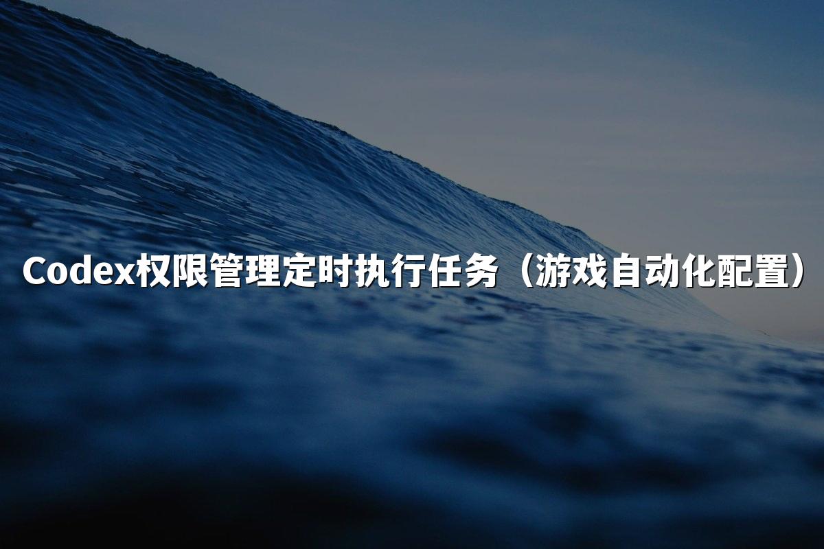 Codex权限管理定时执行任务（游戏自动化配置）