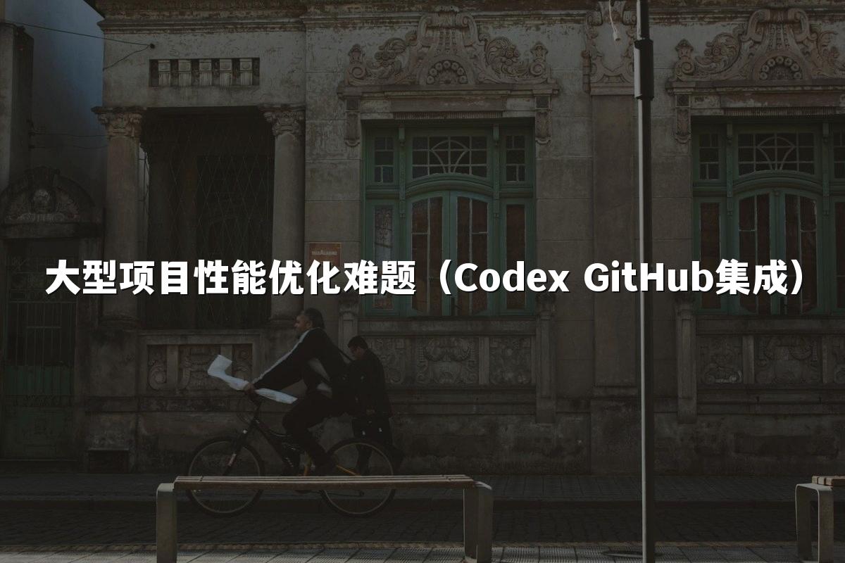 大型项目性能优化难题（Codex GitHub集成）