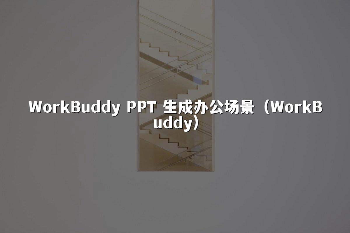 WorkBuddy PPT 生成办公场景（WorkBuddy）