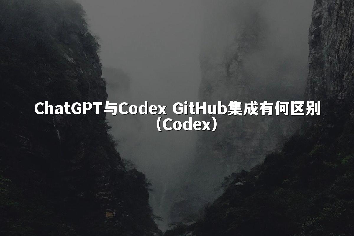 ChatGPT与Codex GitHub集成有何区别(Codex)
