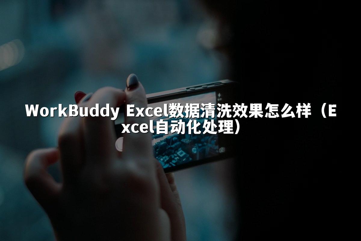 WorkBuddy Excel数据清洗效果怎么样（Excel自动化处理）
