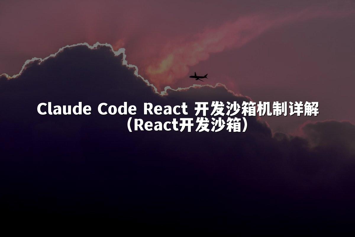 Claude Code React 开发沙箱机制详解(React开发沙箱)
