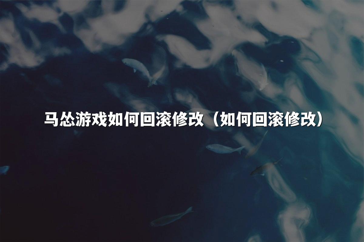 马怂游戏如何回滚修改(如何回滚修改)