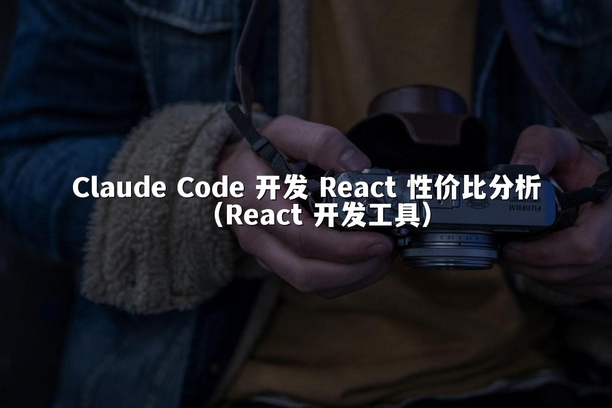 Claude Code 开发 React 性价比分析(React 开发工具)