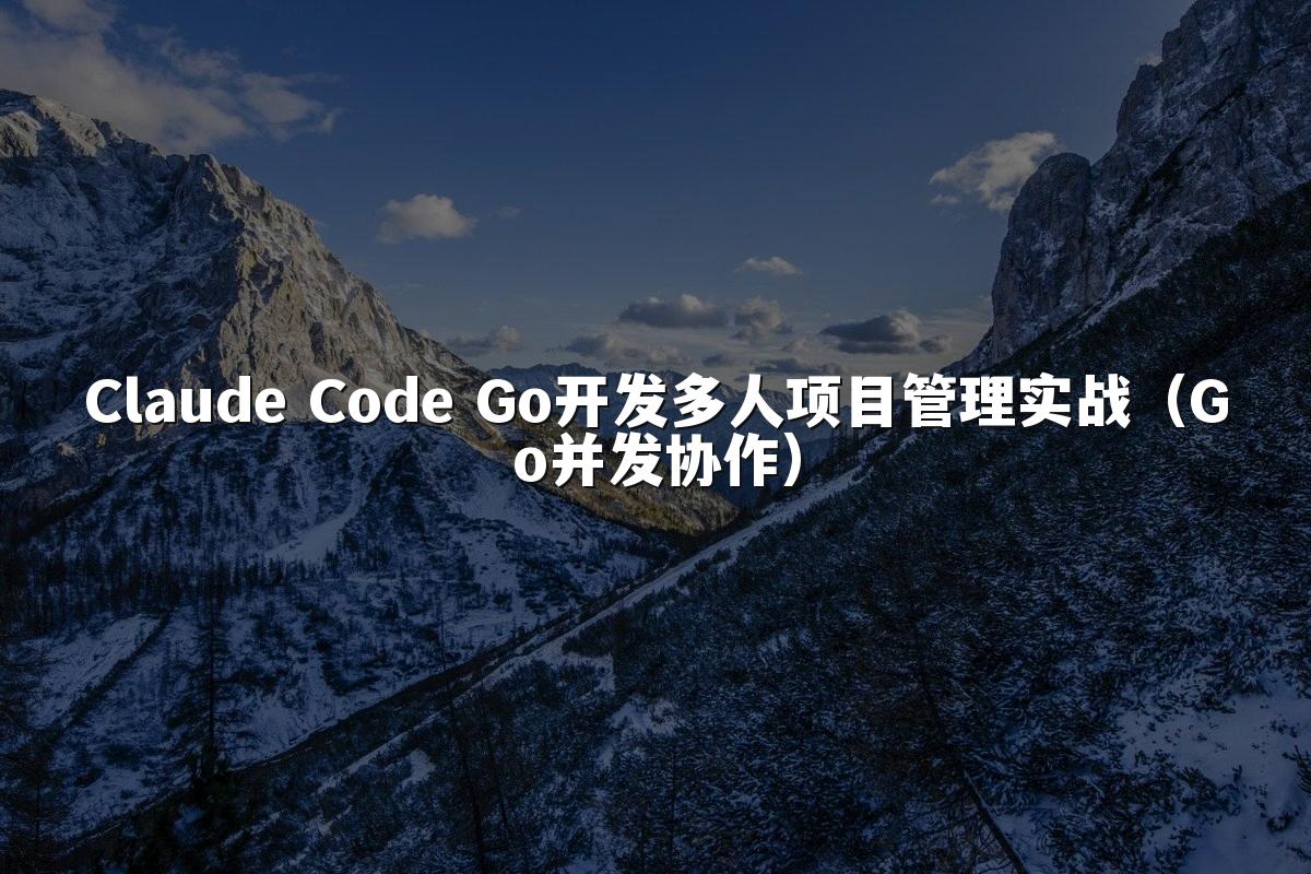 Claude Code Go开发多人项目管理实战（Go并发协作）