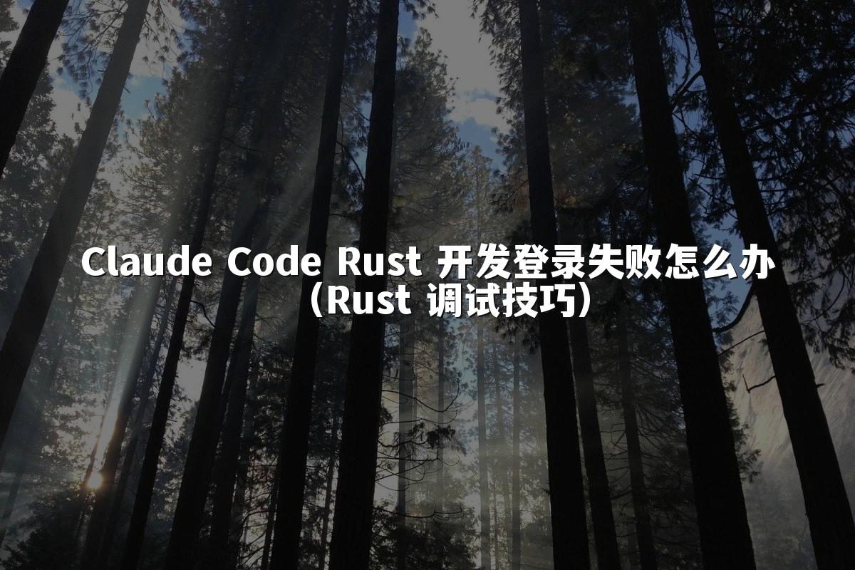 Claude Code Rust 开发登录失败怎么办（Rust 调试技巧）