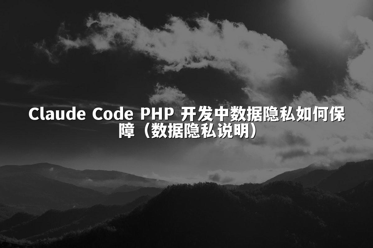 Claude Code PHP 开发中数据隐私如何保障(数据隐私说明)
