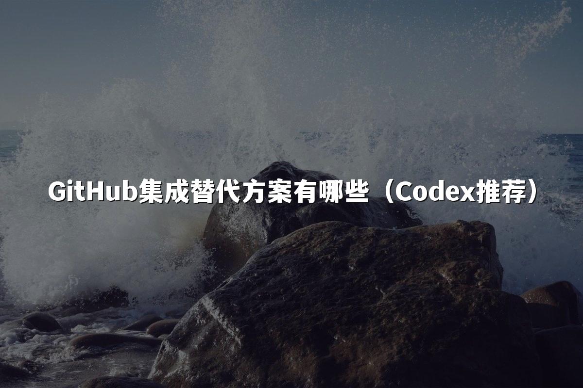 GitHub集成替代方案有哪些（Codex推荐）