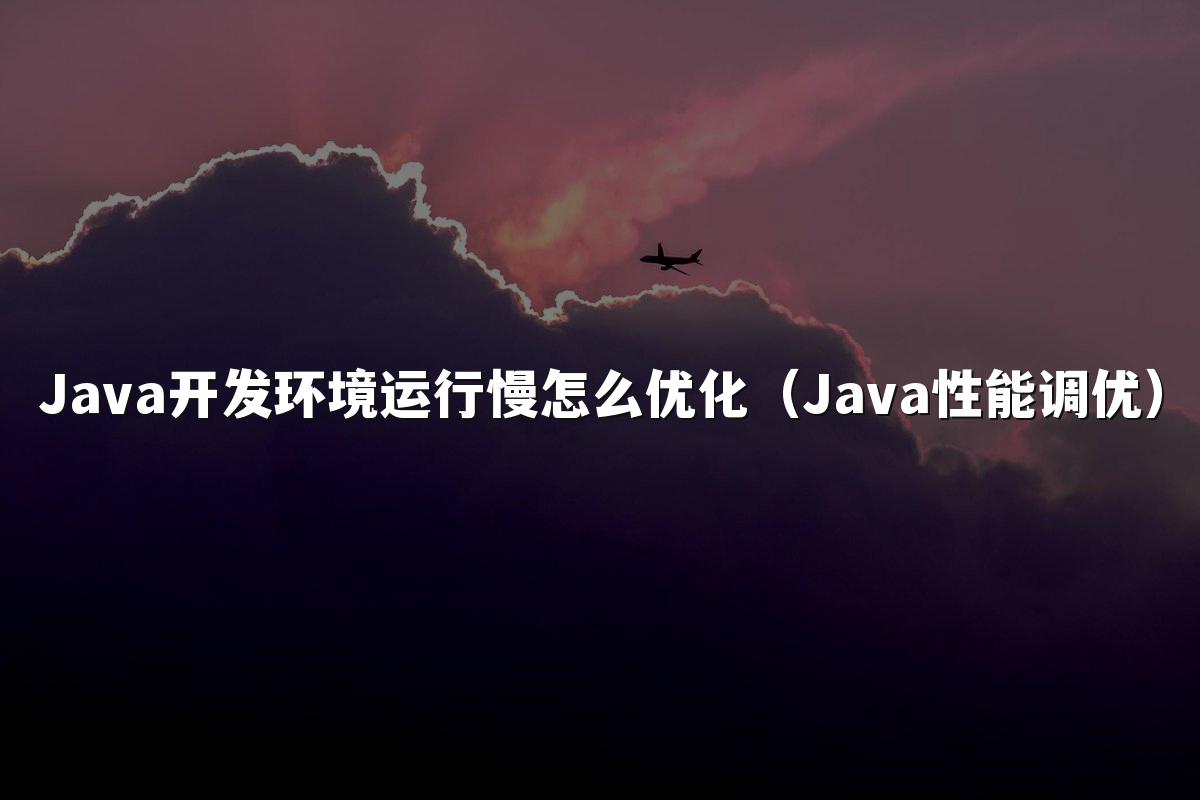 Java开发环境运行慢怎么优化（Java性能调优）