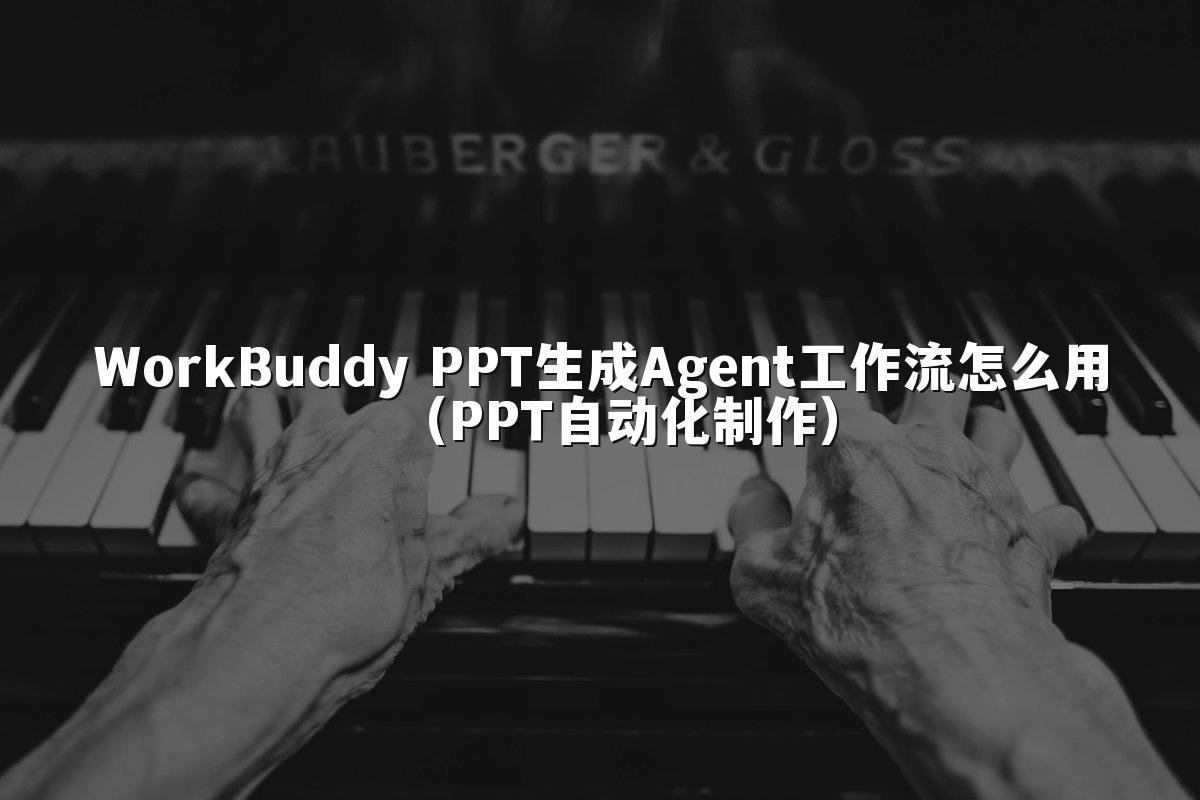 WorkBuddy PPT生成Agent工作流怎么用（PPT自动化制作）