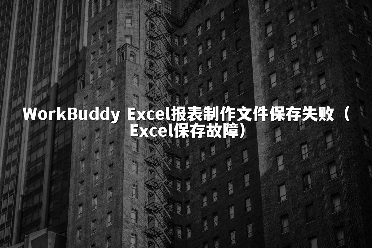 WorkBuddy Excel报表制作文件保存失败(Excel保存故障)