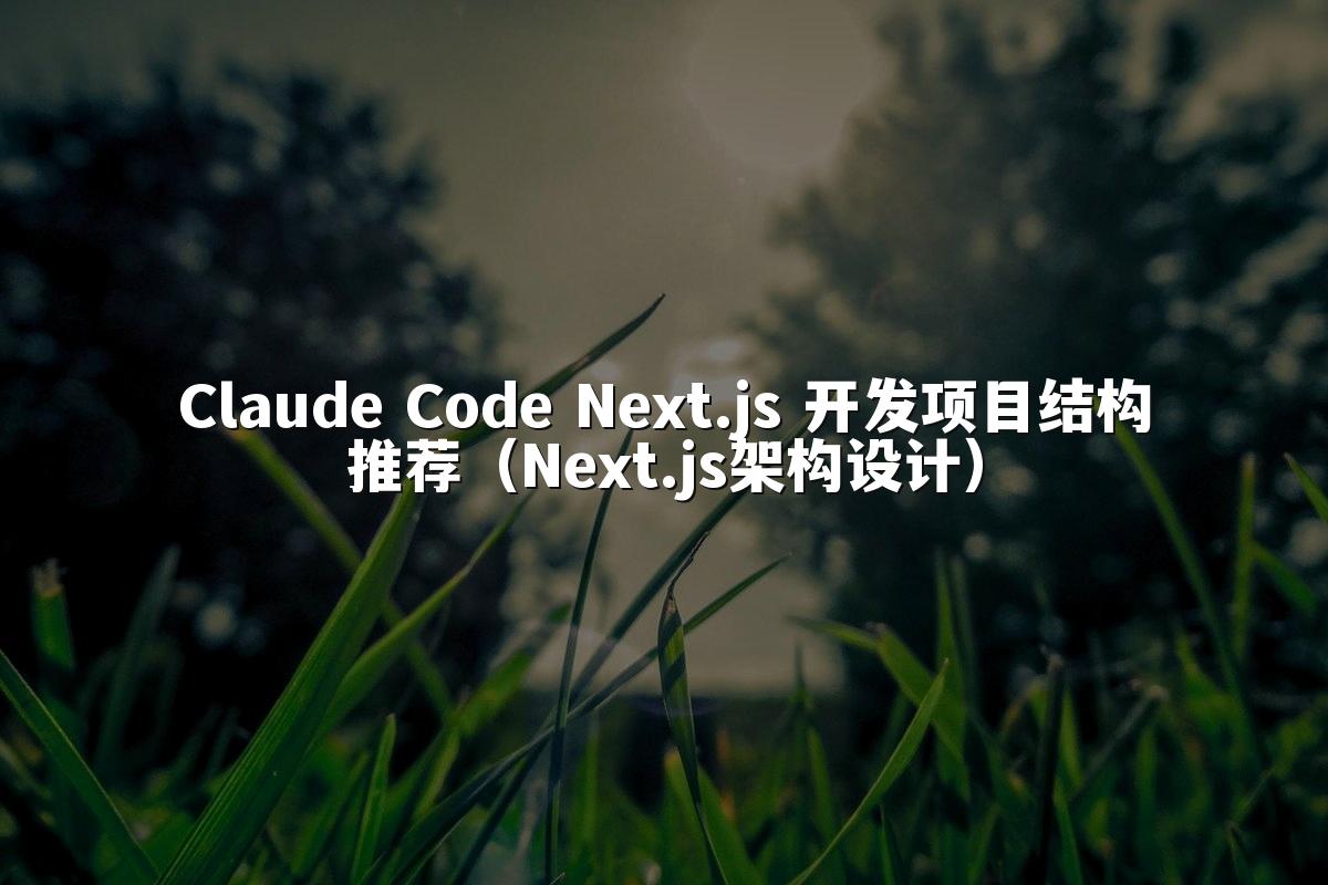 Claude Code Next.js 开发项目结构推荐(Next.js架构设计)