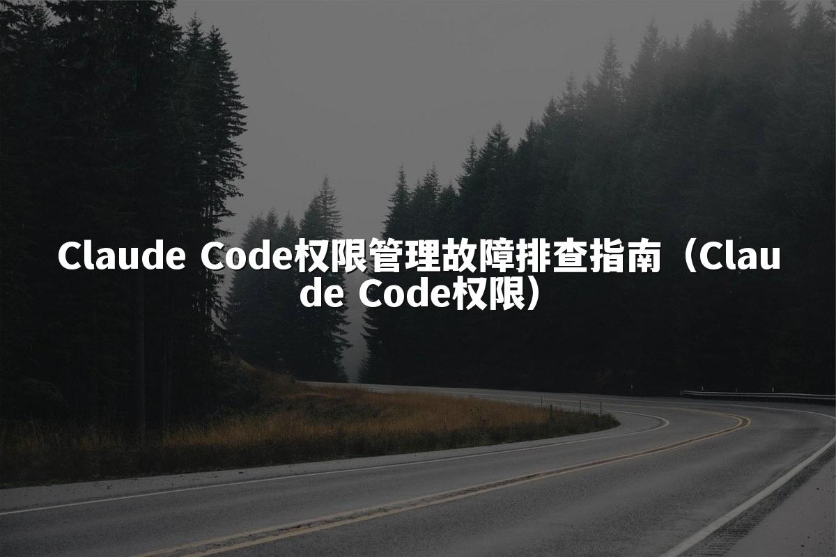 Claude Code权限管理故障排查指南（Claude Code权限）