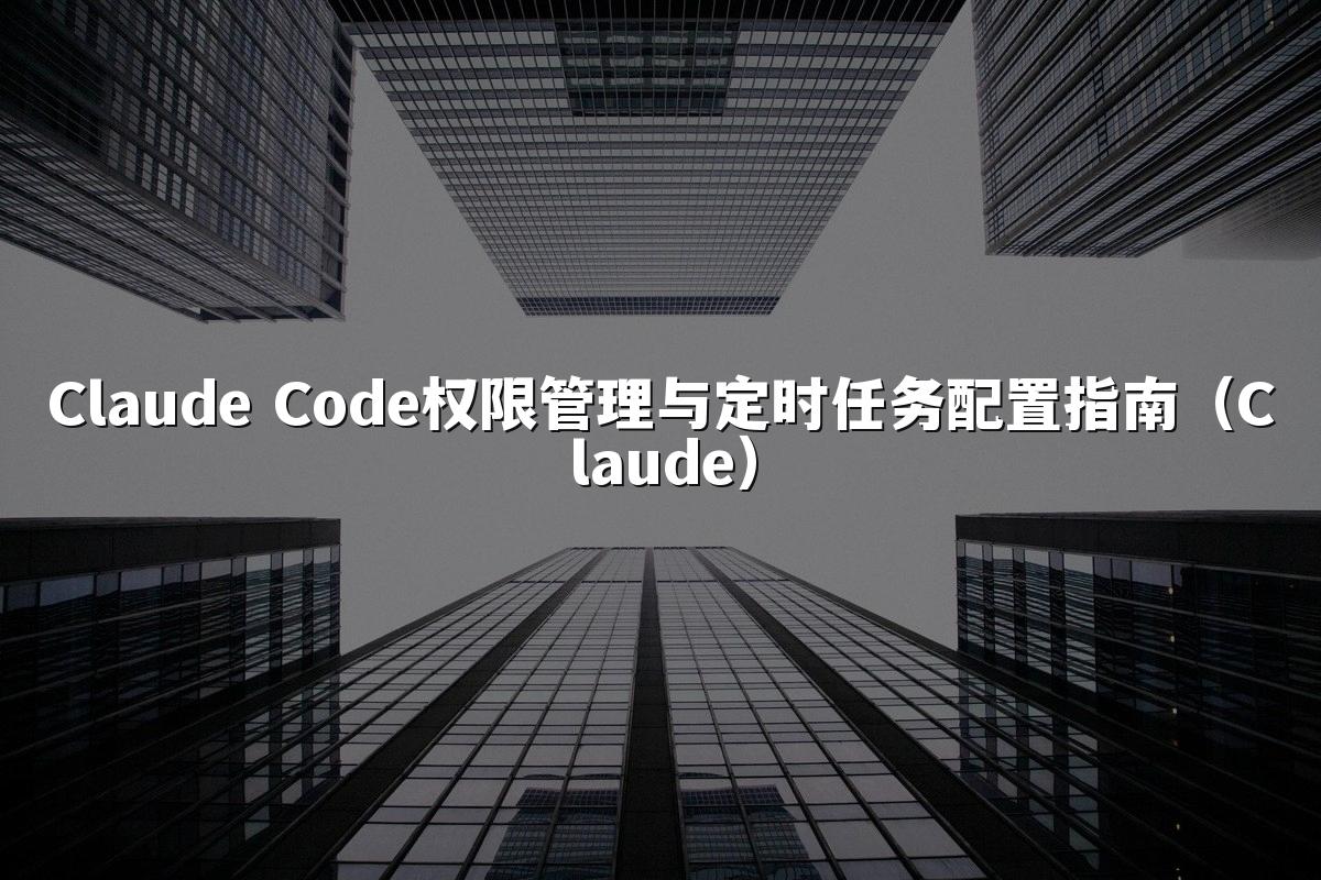 Claude Code权限管理与定时任务配置指南（Claude）
