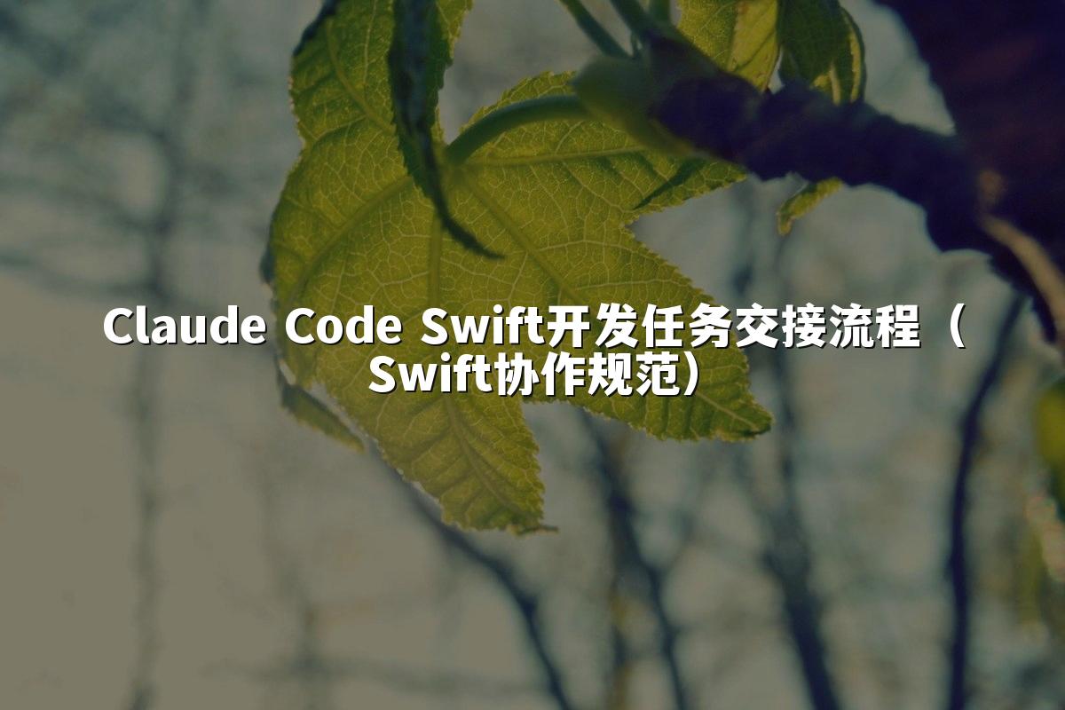 Claude Code Swift开发任务交接流程(Swift协作规范)