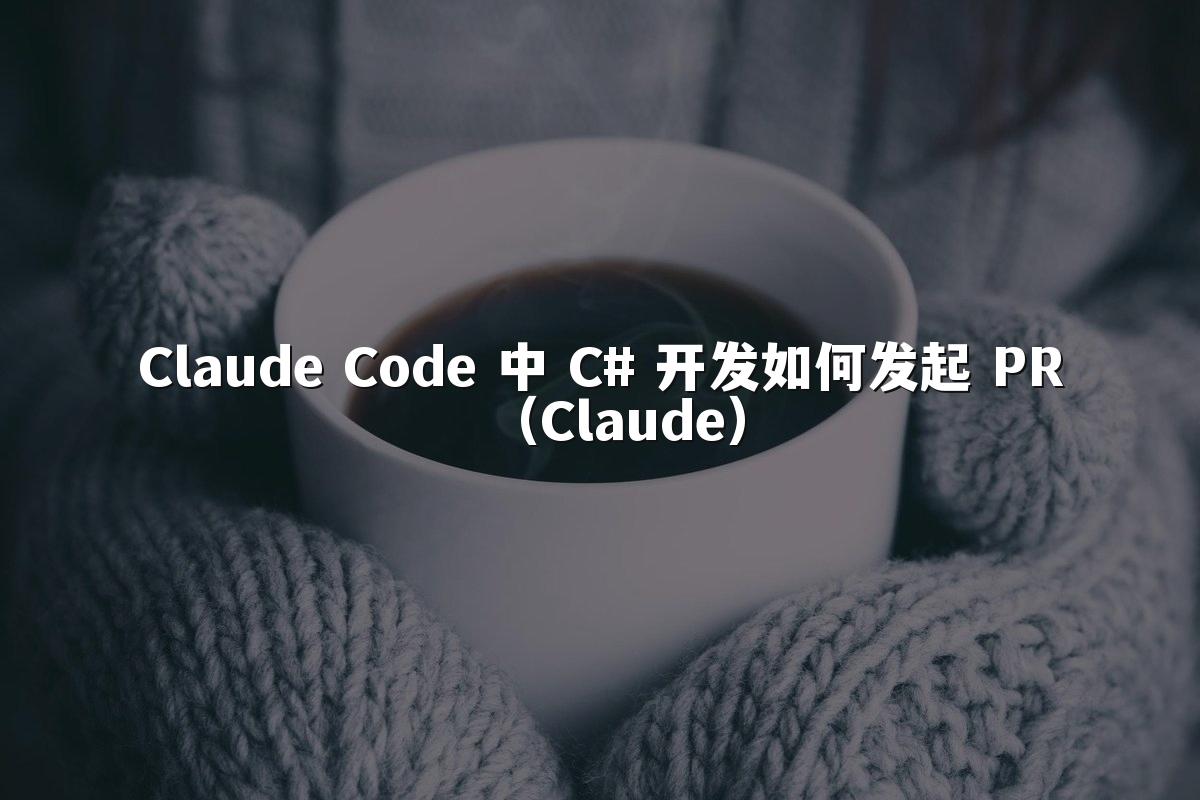 Claude Code 中 C# 开发如何发起 PR（Claude）
