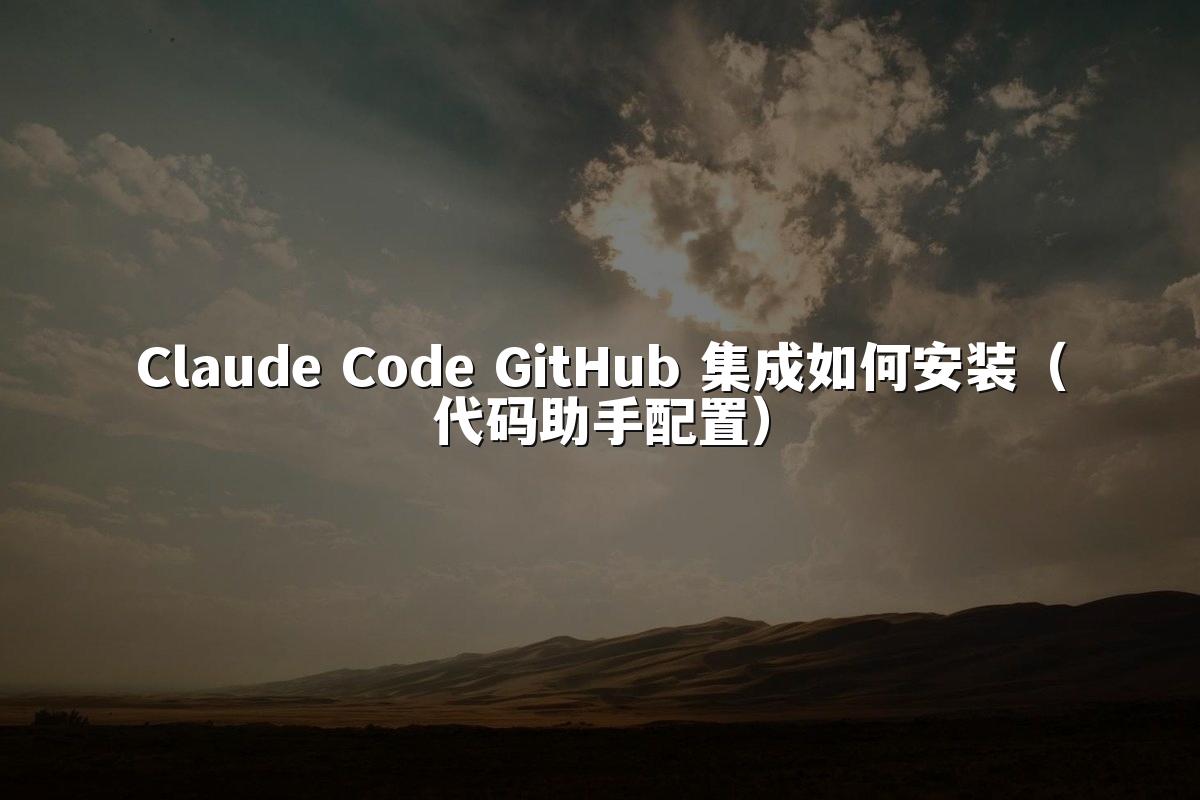 Claude Code GitHub 集成如何安装（代码助手配置）